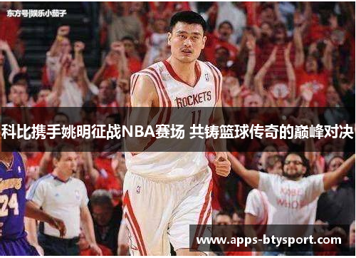 科比携手姚明征战NBA赛场 共铸篮球传奇的巅峰对决