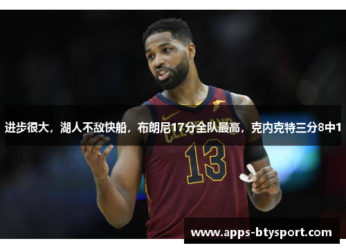 进步很大，湖人不敌快船，布朗尼17分全队最高，克内克特三分8中1