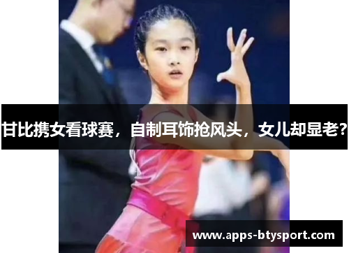 甘比携女看球赛，自制耳饰抢风头，女儿却显老？