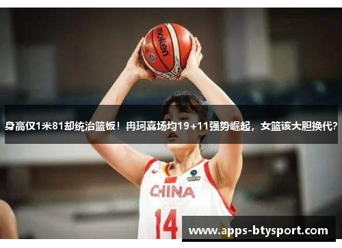 身高仅1米81却统治篮板！冉珂嘉场均19+11强势崛起，女篮该大胆换代？